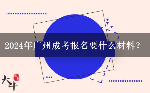 2024年廣州成考報(bào)名要什么材料？
