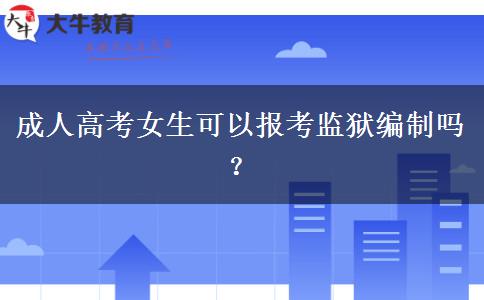 成人高考女生可以報(bào)考監(jiān)獄編制嗎？