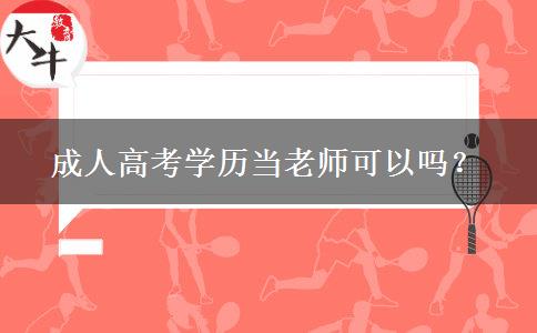 成人高考學歷當老師可以嗎？
