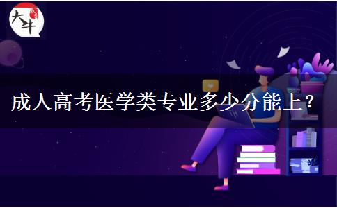 成人高考醫(yī)學類專業(yè)多少分能上？