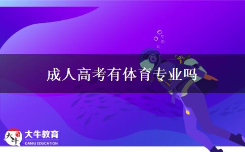 成人高考有體育專業(yè)嗎 成人高考有體育專業(yè)嗎