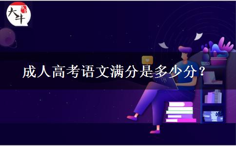 成人高考語(yǔ)文滿分是多少分？
