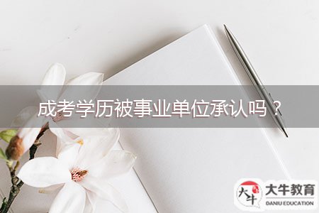 成考學(xué)歷被事業(yè)單位承認(rèn)嗎？