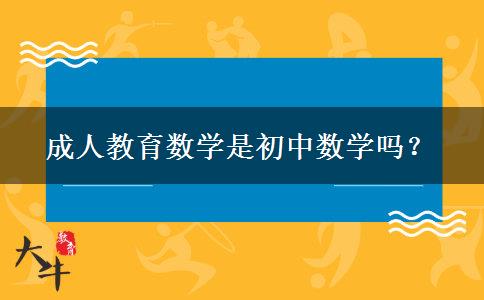 成人教育數(shù)學(xué)是初中數(shù)學(xué)嗎？