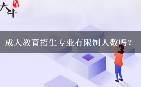 成人教育招生專業(yè)有限制人數(shù)嗎？