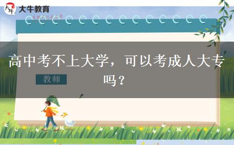 高中考不上大學(xué)，可以考成人大專嗎？