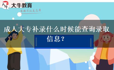 成人大專補(bǔ)錄什么時(shí)候能查詢錄取信息？