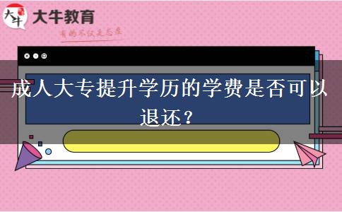 成人大專提升學(xué)歷的學(xué)費(fèi)是否可以退還？