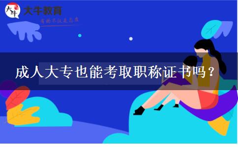 成人大專也能考取職稱證書嗎？