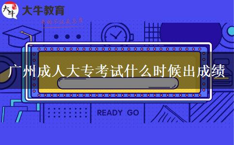 廣州成人大?？荚囀裁磿r(shí)候出成績(jī)
