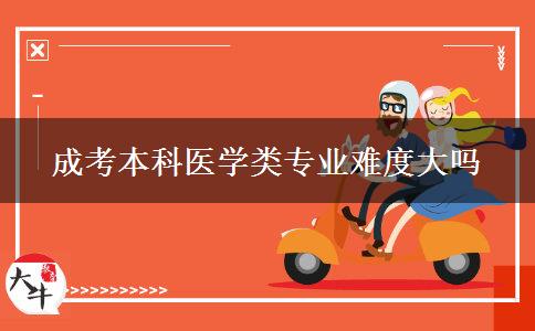 成考本科醫(yī)學類專業(yè)難度大嗎
