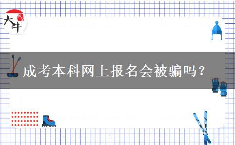 成考本科網(wǎng)上報名會被騙嗎？