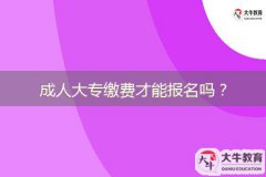 成人大專繳費(fèi)才能報(bào)名嗎？