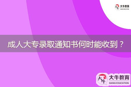成人大專錄取通知書(shū)何時(shí)能收到？