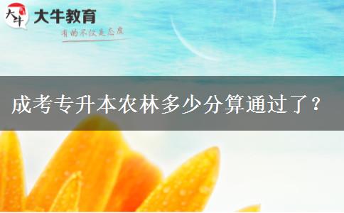 成考專升本農(nóng)林多少分算通過了？