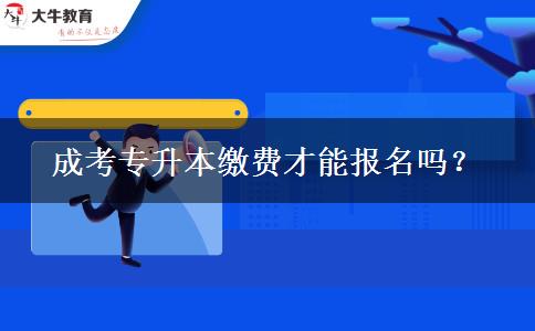 成考專升本繳費(fèi)才能報(bào)名嗎？