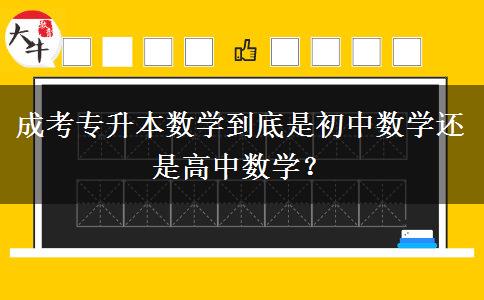 成考專升本數(shù)學到底是初中數(shù)學還是高中數(shù)學？