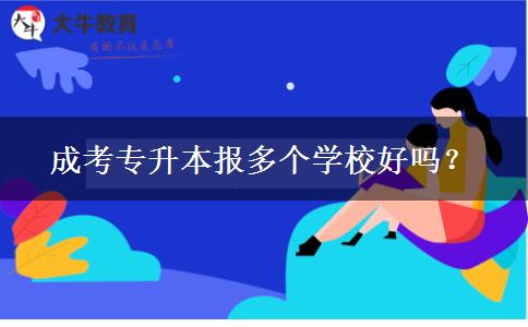 成考專升本報多個學(xué)校好嗎？