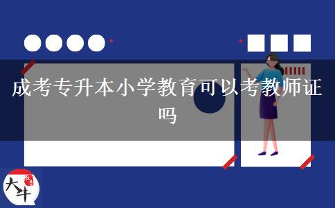 成考專升本小學教育可以考教師證嗎
