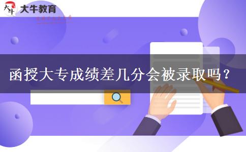 函授大專成績差幾分會被錄取嗎？