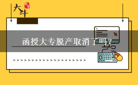 函授大專脫產(chǎn)取消了嗎？