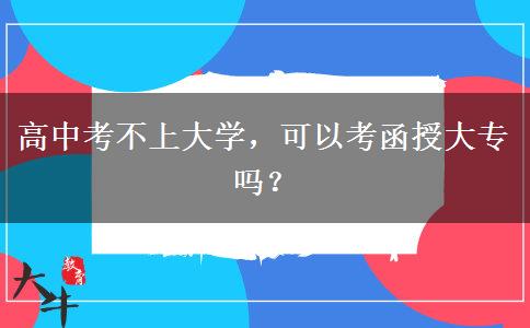 高中考不上大學(xué)，可以考函授大專嗎？
