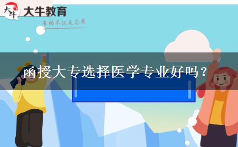 函授大專選擇醫(yī)學(xué)專業(yè)好嗎？