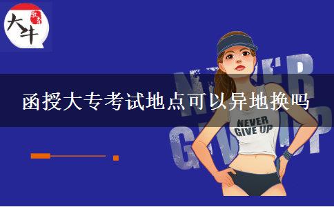 函授大?？荚嚨攸c可以異地換嗎