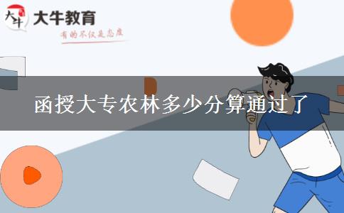 函授大專(zhuān)農(nóng)林多少分算通過(guò)了