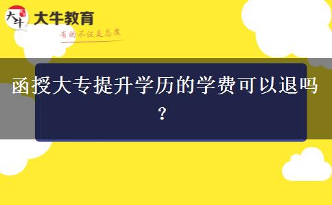 函授大專提升學歷的學費可以退嗎？