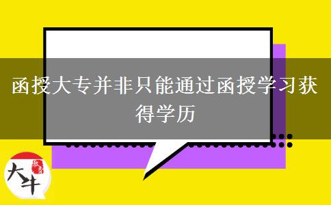 函授大專(zhuān)并非只能通過(guò)函授學(xué)習(xí)獲得學(xué)歷