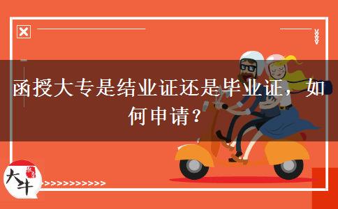 函授大專是結(jié)業(yè)證還是畢業(yè)證，如何申請？