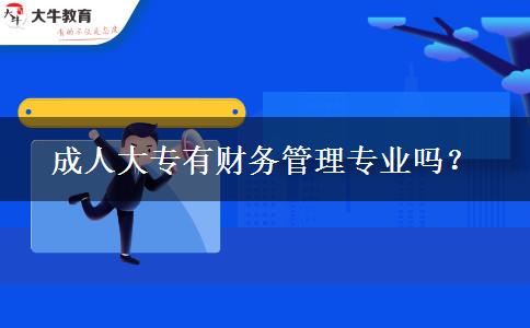 成人大專(zhuān)有財(cái)務(wù)管理專(zhuān)業(yè)嗎？