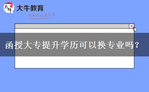 函授大專提升學(xué)歷可以換專業(yè)嗎？