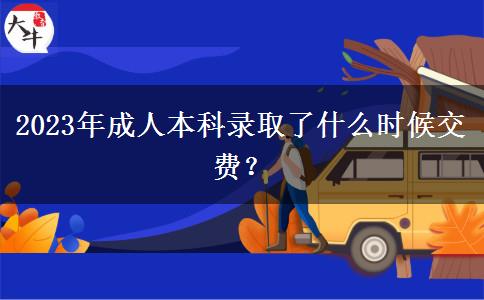 2023年成人本科錄取了什么時候交費？