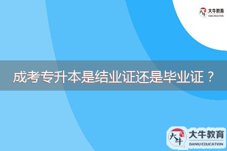 成考專升本是結(jié)業(yè)證還是畢業(yè)證？