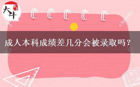 成人本科成績(jī)差幾分會(huì)被錄取嗎？