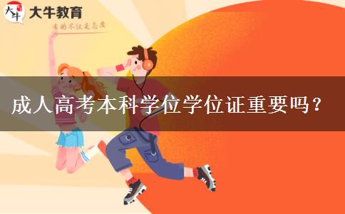 成人高考本科學(xué)位學(xué)位證重要嗎？