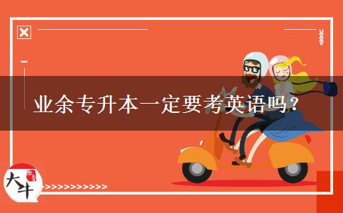 業(yè)余專升本一定要考英語嗎？