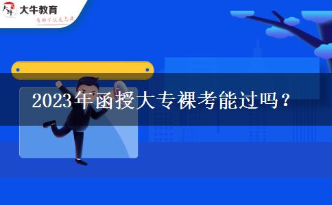 2023年函授大專裸考能過嗎？