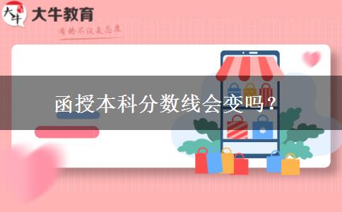 函授本科分?jǐn)?shù)線會(huì)變嗎？