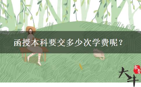 函授本科要交多少次學(xué)費(fèi)呢？