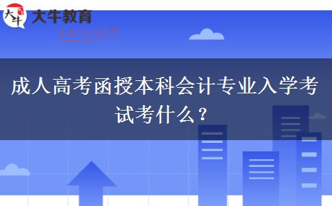 成人高考函授本科會計(jì)專業(yè)入學(xué)考試考什么？