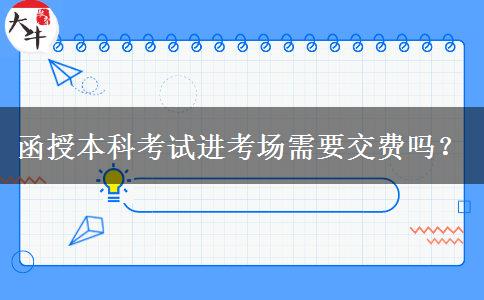 函授本科考試進(jìn)考場(chǎng)需要交費(fèi)嗎？