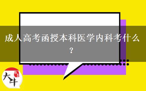 成人高考函授本科醫(yī)學(xué)內(nèi)科考什么？