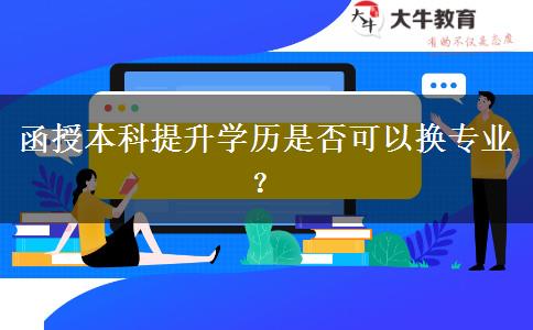 函授本科提升學(xué)歷是否可以換專業(yè)？
