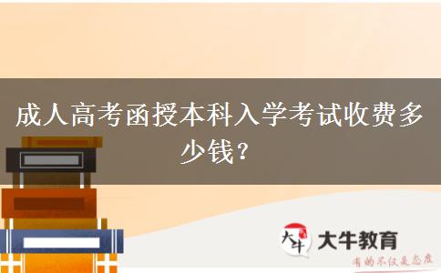 成人高考函授本科入學(xué)考試收費(fèi)多少錢(qián)？