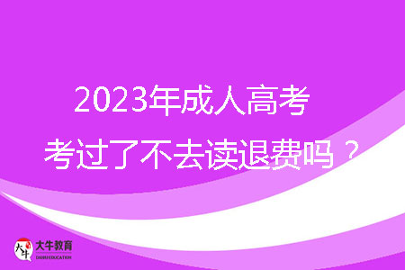 2023年成人高考考過了不去讀退費嗎?
