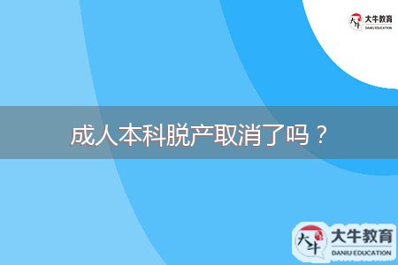 成人本科脫產(chǎn)取消了嗎？