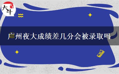 廣州夜大成績差幾分會(huì)被錄取嗎